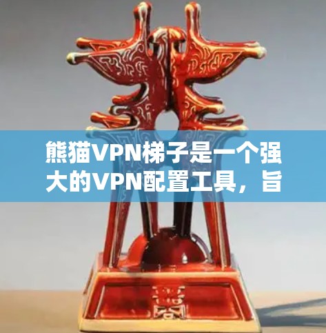 熊猫VPN梯子是一个强大的VPN配置工具，旨在管理多个VPN连接并支持多种协议。以下是对熊猫VPN梯子的详细总结