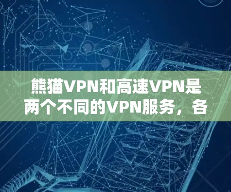 熊猫VPN和高速VPN是两个不同的VPN服务，各有其特点和适用场景。以下是基于您需求的综合建议