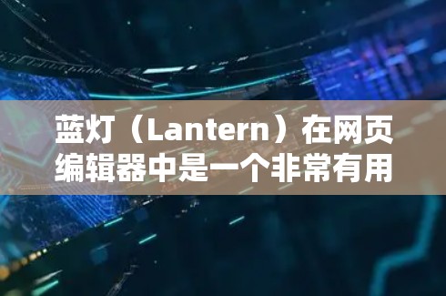 蓝灯（Lantern）在网页编辑器中是一个非常有用的工具，可以帮助你增加装饰性元素，提升页面美观度。以下是使用蓝灯的详细步骤