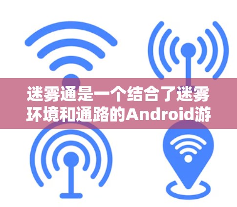 迷雾通是一个结合了迷雾环境和通路的Android游戏，玩家通过策略和动作来逐步通向目标。以下是详细的步骤和信息