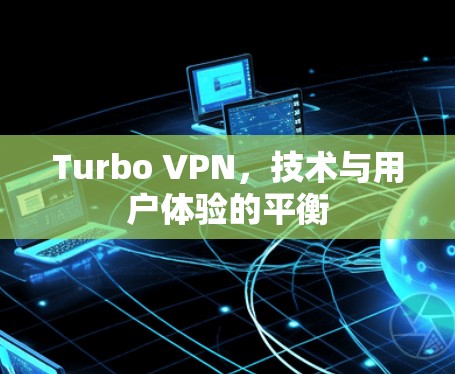 Turbo VPN，技术与用户体验的平衡