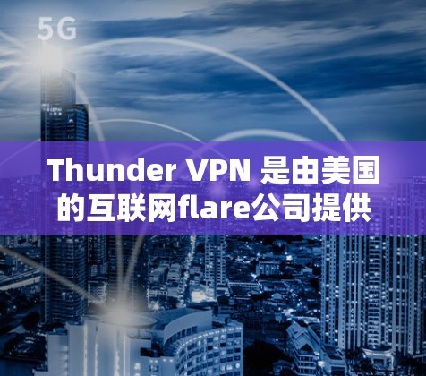 Thunder VPN 是由美国的互联网flare公司提供的，它通过 Tor 或 uvicorn 连接到服务器，作为 Tor 服务器访问。thunder VPN 的节点结构包括