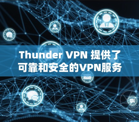Thunder VPN 提供了可靠和安全的VPN服务，基于 Tor 技术，确保用户的数据安全。以下是 thunder VPN 的详细信息