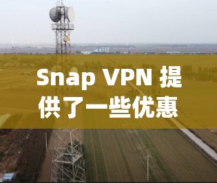 Snap VPN 提供了一些优惠信息，具体如下