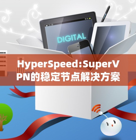 HyperSpeed:SuperVPN的稳定节点解决方案