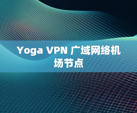 Yoga VPN 广域网络机场节点