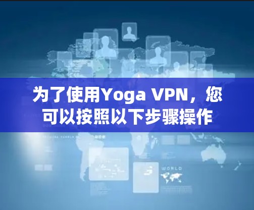 为了使用Yoga VPN，您可以按照以下步骤操作