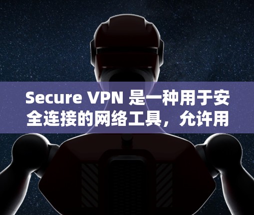 Secure VPN 是一种用于安全连接的网络工具，允许用户在需要安全的情况下访问互联网。以下是一些常见的问题和建议