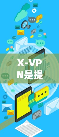 X-VPN是提供VPN服务的软件，旨在为用户提供安全、可靠的网络连接。以下是使用X-VPN的基本教程，涵盖基本操作、设置和使用功能