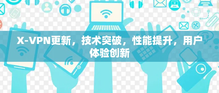 X-VPN更新，技术突破，性能提升，用户体验创新