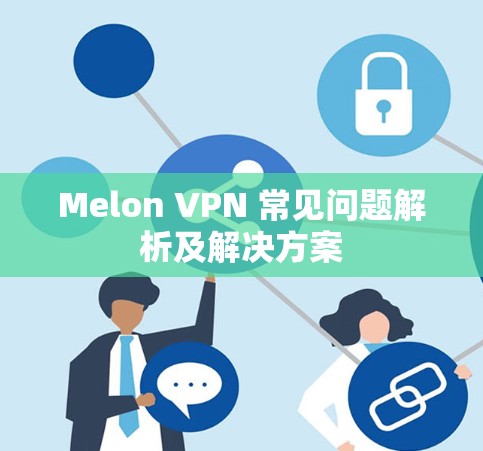 Melon VPN 常见问题解析及解决方案