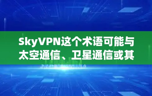 SkyVPN这个术语可能与太空通信、卫星通信或其他高科技背景相关，但具体的定义和功能可能因上下文而异。如果你指的是某个特定的 VPN 设备或服务，可能需要提供更多的背景信息来准确回答问题