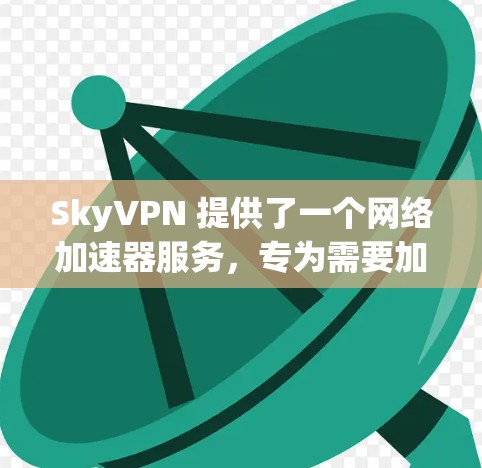 SkyVPN 提供了一个网络加速器服务，专为需要加密和安全的用户设计。以下是关于其网络加速器的主要信息