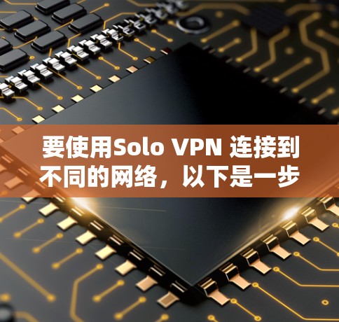 要使用Solo VPN 连接到不同的网络,以下是一步步的指南 要使用Solo VPN 连接到不同的网络,以下是一步步的指南