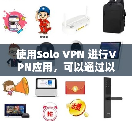 使用Solo VPN 进行VPN应用,可以通过以下步骤进行 使用Solo VPN 进行VPN应用,可以通过以下步骤进行