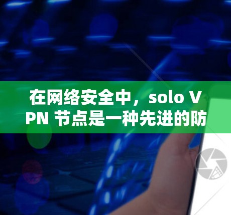 在网络安全中,solo VPN 节点是一种先进的防护技术,用于隔离和控制网络流量。以下是对 solo VPN 节点的详细说明 在网络安全中,solo VPN 节点是一种先进的防护技术,用于隔离和控制网络流量。以下是对 solo VPN 节点的详细说明