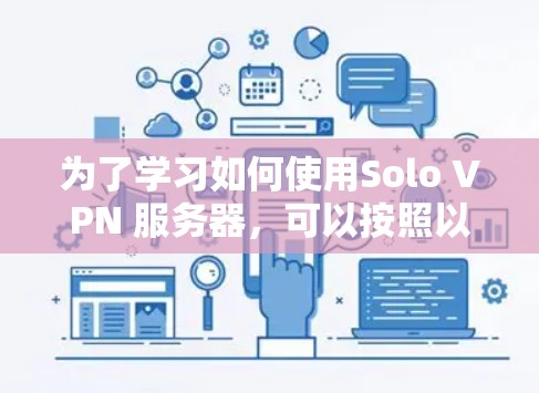 为了学习如何使用Solo VPN 服务器,可以按照以下步骤进行 为了学习如何使用Solo VPN 服务器,可以按照以下步骤进行