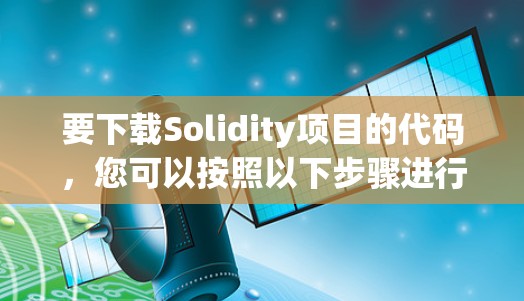 要下载Solidity项目的代码，您可以按照以下步骤进行