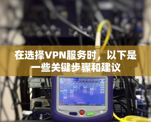 在选择VPN服务时，以下是一些关键步骤和建议