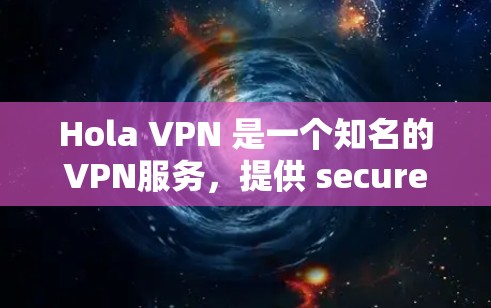 Hola VPN 是一个知名的VPN服务，提供 secure 的网络连接。以下是关于 Hola VPN 的一些关键信息