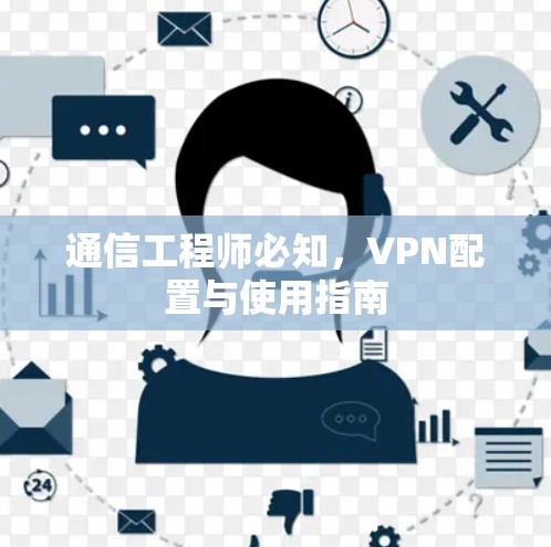 通信工程师必知，VPN配置与使用指南