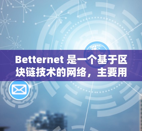 Betternet 是一个基于区块链技术的网络，主要用于加密货币交易。如果你想下载Betternet客户端，可以按照以下步骤进行