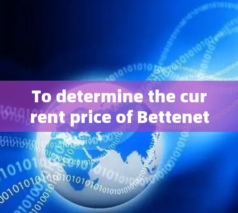 To determine the current price of Bettenet,I have followed these steps: