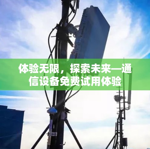 体验无限，探索未来—通信设备免费试用体验