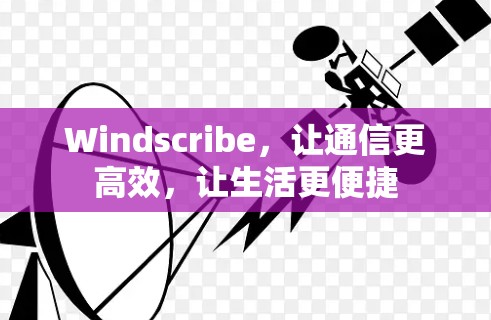 Windscribe，让通信更高效，让生活更便捷