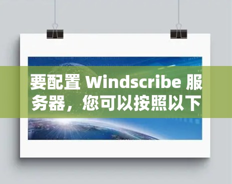 要配置 Windscribe 服务器，您可以按照以下步骤进行
