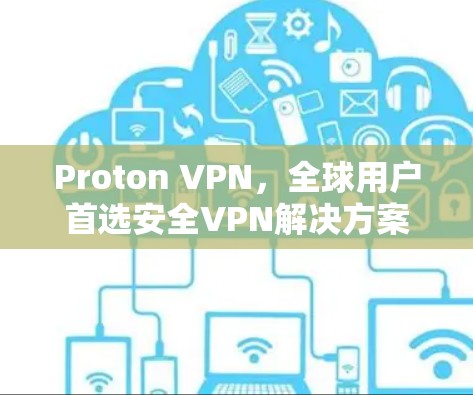 Proton VPN，全球用户首选安全VPN解决方案