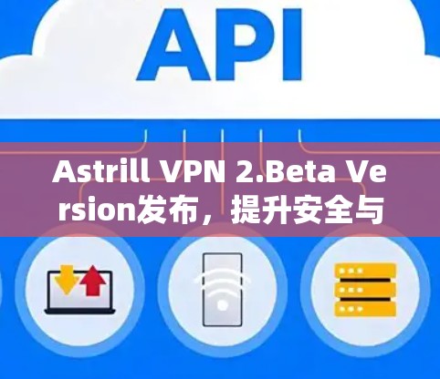Astrill VPN 2.Beta Version发布，提升安全与性能