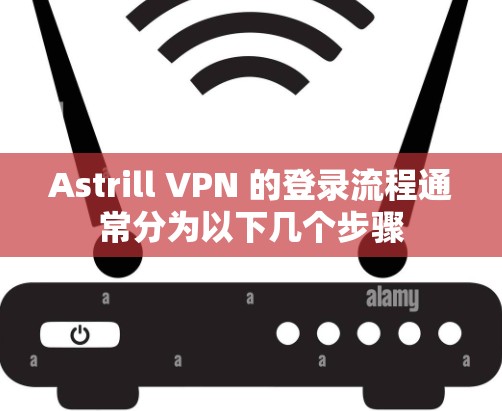 Astrill VPN 的登录流程通常分为以下几个步骤