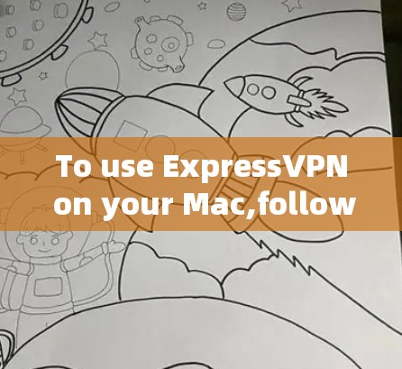 To use ExpressVPN on your Mac,follow these organized steps: