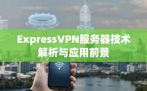 ExpressVPN服务器技术解析与应用前景