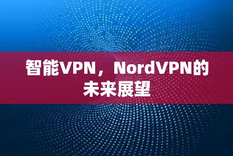 智能VPN，NordVPN的未来展望