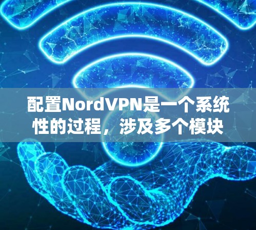 配置NordVPN是一个系统性的过程，涉及多个模块和步骤。以下是一个详细的配置教程，分阶段进行，帮助您顺利设置VPN