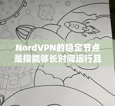 NordVPN的稳定节点是指能够长时间运行且可靠稳定的服务器环境。以下是对NordVPN稳定节点的详细分析