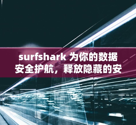 surfshark 为你的数据安全护航，释放隐藏的安全功能！