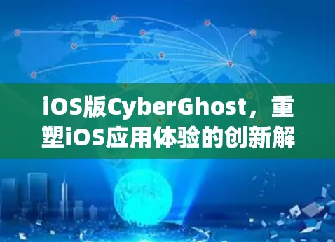 iOS版CyberGhost，重塑iOS应用体验的创新解决方案