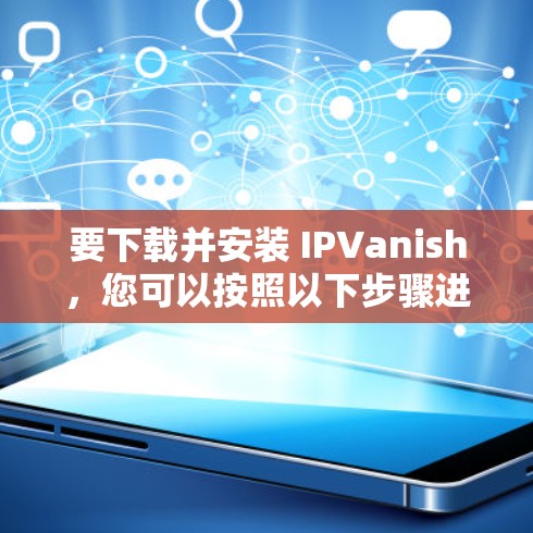 要下载并安装 IPVanish，您可以按照以下步骤进行
