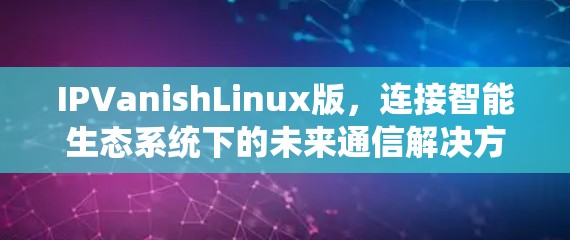 IPVanishLinux版，连接智能生态系统下的未来通信解决方案