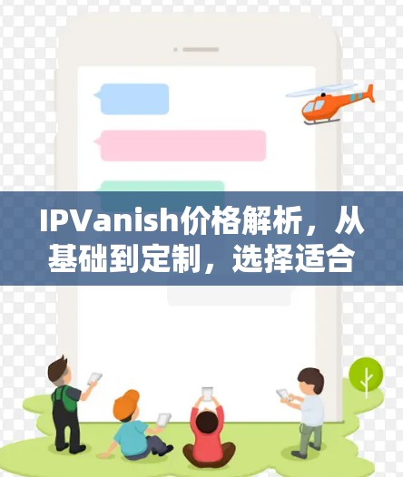 IPVanish价格解析，从基础到定制，选择适合你的网络覆盖