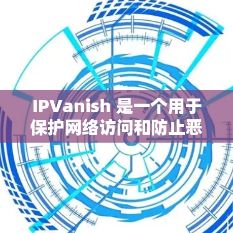 IPVanish 是一个用于保护网络访问和防止恶意软件的工具。以下是关于 IPVanish 常见问题的详细解答