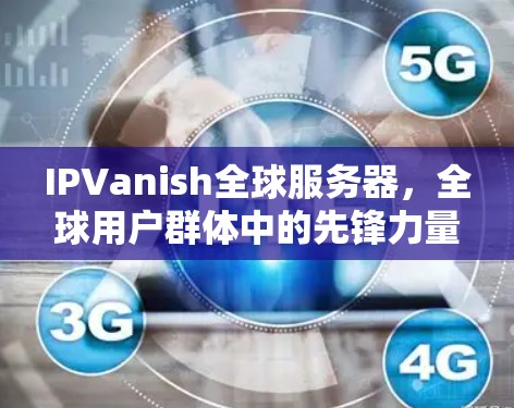 IPVanish全球服务器，全球用户群体中的先锋力量