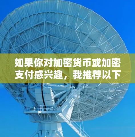 如果你对加密货币或加密支付感兴趣，我推荐以下几款工具