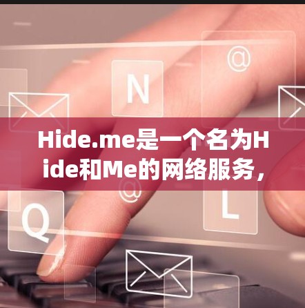 Hide.me是一个名为Hide和Me的网络服务，它提供了一个统一的网络管理平台，支持用户管理和监控多种网络服务，包括浏览器、社交媒体、邮件等。以下是Hide.me的一些常见问题及解答