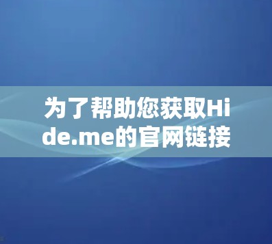 为了帮助您获取Hide.me的官网链接，我会先提供一个常见的下载链接，但请注意，这个链接可能与Hide.me的实际官网不同，或可能有权限限制。建议您从合法来源下载，以确保安全