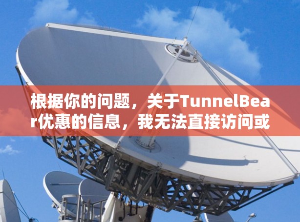 根据你的问题，关于TunnelBear优惠的信息，我无法直接访问或获取详细内容，因此建议你通过以下步骤来处理
