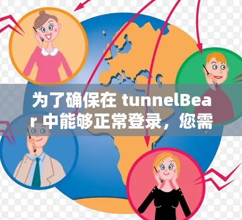 为了确保在 tunnelBear 中能够正常登录，您需要按照以下步骤进行
